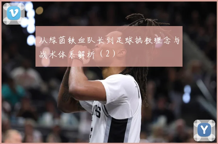 从绿茵铁血队长到足球执教理念与战术体系解析（2）