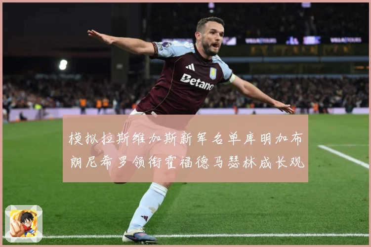 模拟拉斯维加斯新军名单库明加布朗尼希罗领衔霍福德马瑟林成长观察