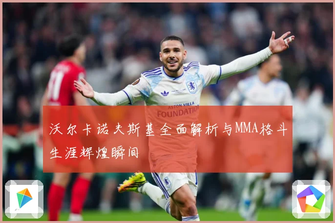 沃尔卡诺夫斯基全面解析与MMA格斗生涯辉煌瞬间