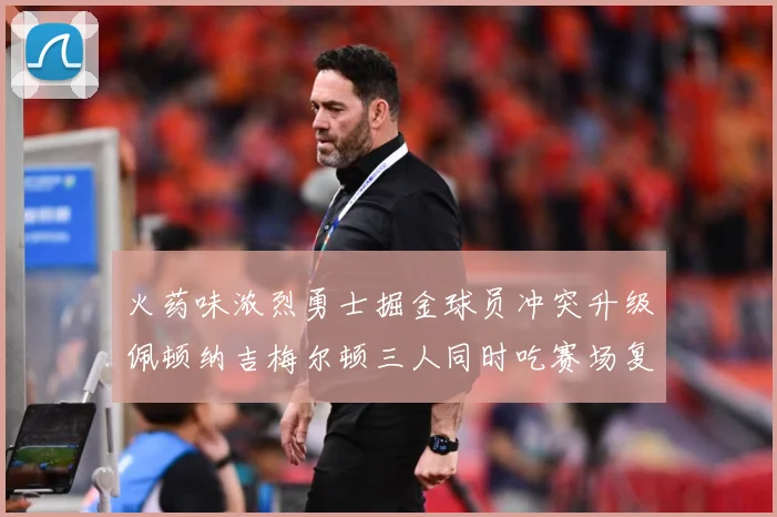 火药味浓烈勇士掘金球员冲突升级佩顿纳吉梅尔顿三人同时吃赛场复盘