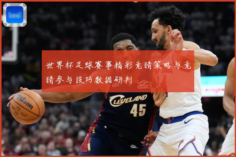 世界杯足球赛事精彩竞猜策略与竞猜参与技巧数据研判
