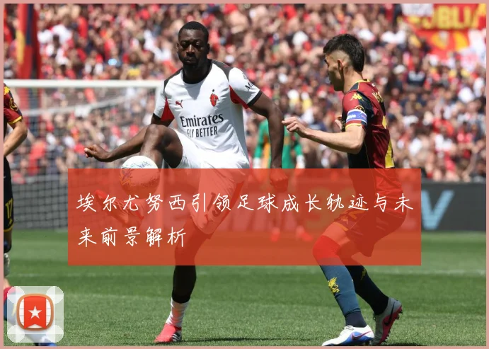 埃尔尤努西引领足球成长轨迹与未来前景解析