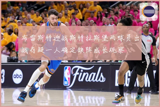 布雷斯特迎战斯特拉斯堡两球员出战存疑一人确定缺阵成长观察