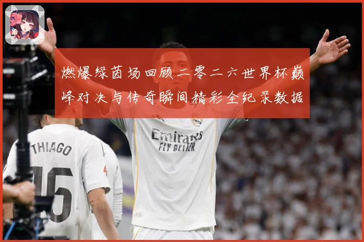 燃爆绿茵场回顾二零二六世界杯巅峰对决与传奇瞬间精彩全纪录数据研判