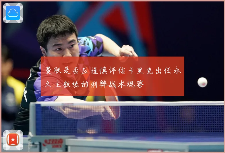 曼联是否应谨慎评估卡里克出任永久主教练的利弊战术观察