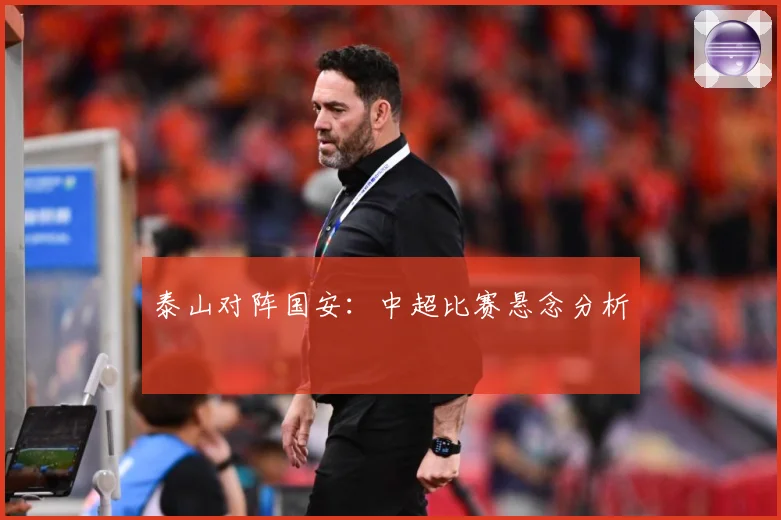 泰山对阵国安：中超比赛悬念分析