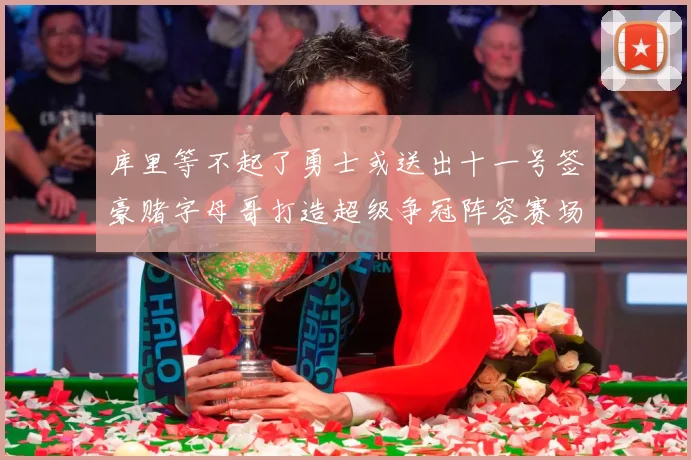 库里等不起了勇士或送出十一号签豪赌字母哥打造超级争冠阵容赛场复盘