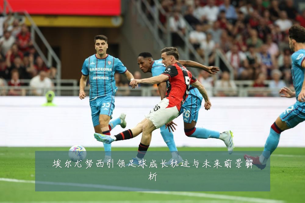 埃尔尤努西引领足球成长轨迹与未来前景解析