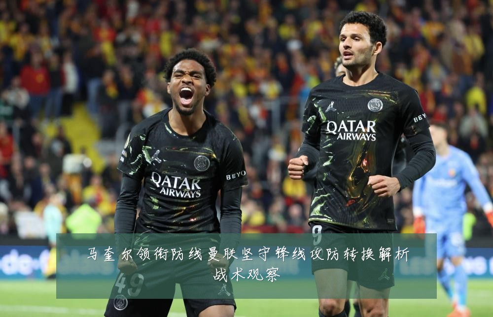 马奎尔领衔防线曼联坚守锋线攻防转换解析战术观察