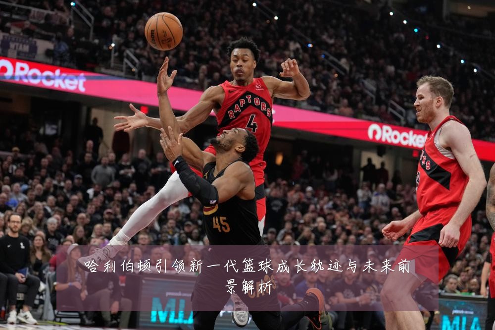 哈利伯顿引领新一代篮球成长轨迹与未来前景解析