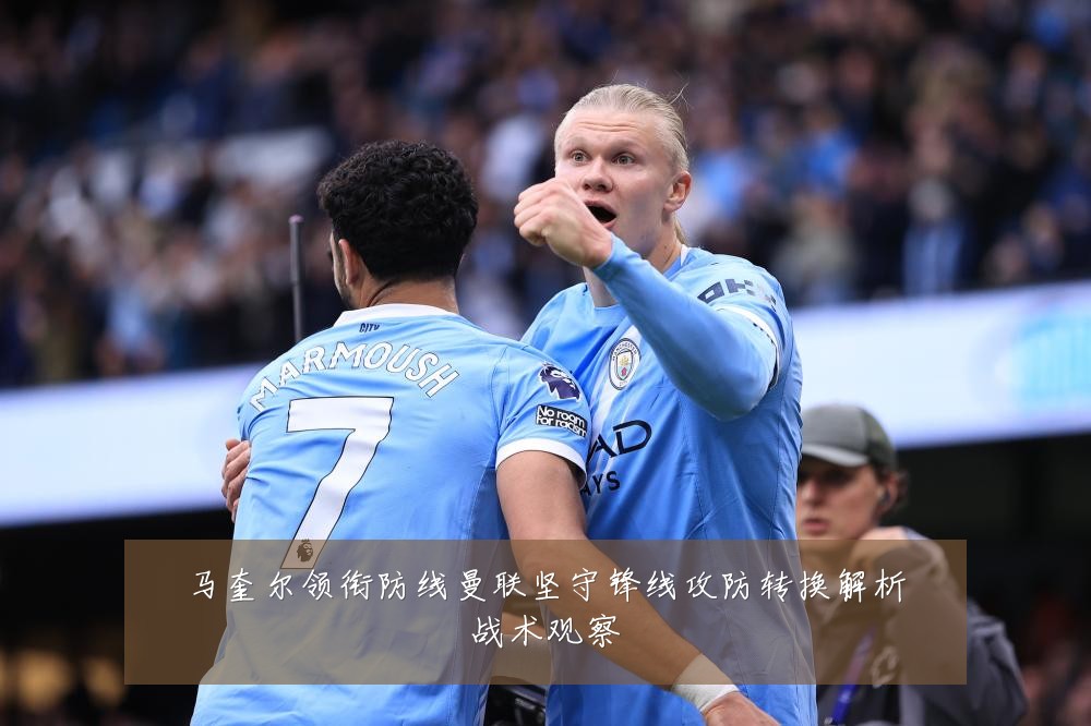 马奎尔领衔防线曼联坚守锋线攻防转换解析战术观察