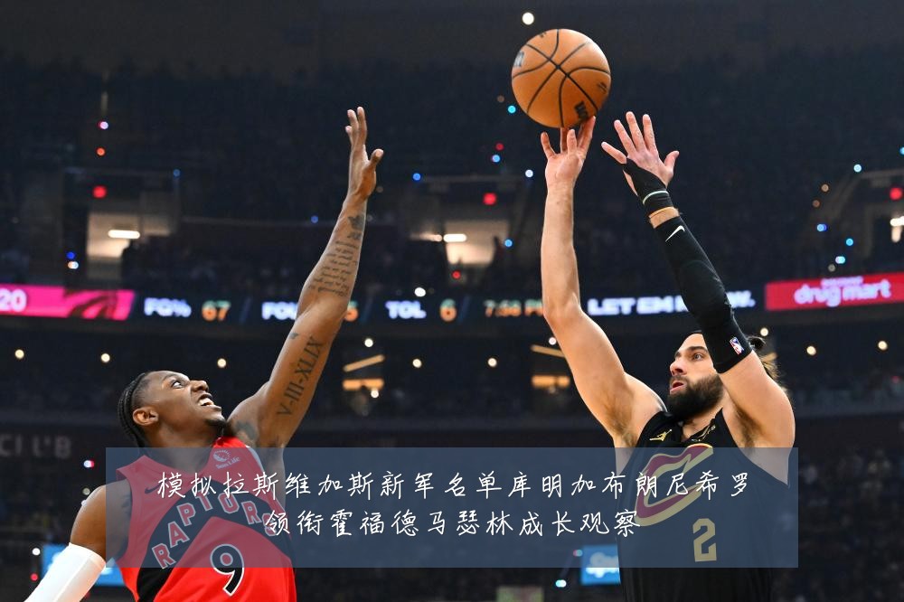 模拟拉斯维加斯新军名单库明加布朗尼希罗领衔霍福德马瑟林成长观察