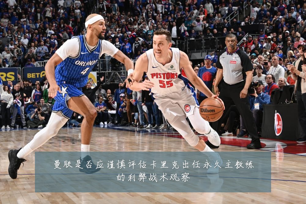 曼联是否应谨慎评估卡里克出任永久主教练的利弊战术观察