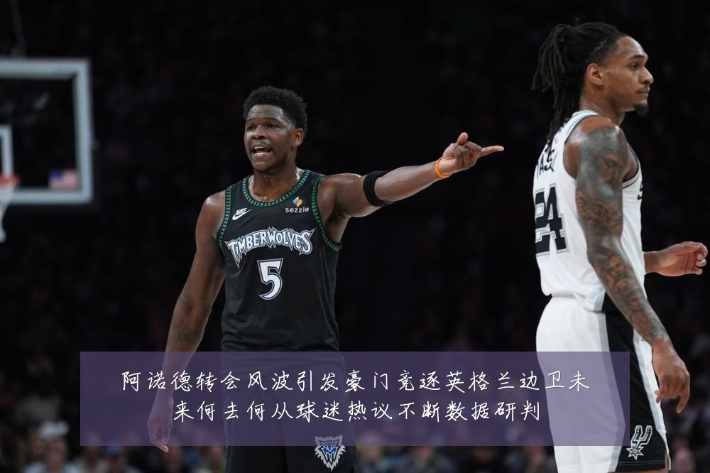 阿诺德转会风波引发豪门竞逐英格兰边卫未来何去何从球迷热议不断数据研判