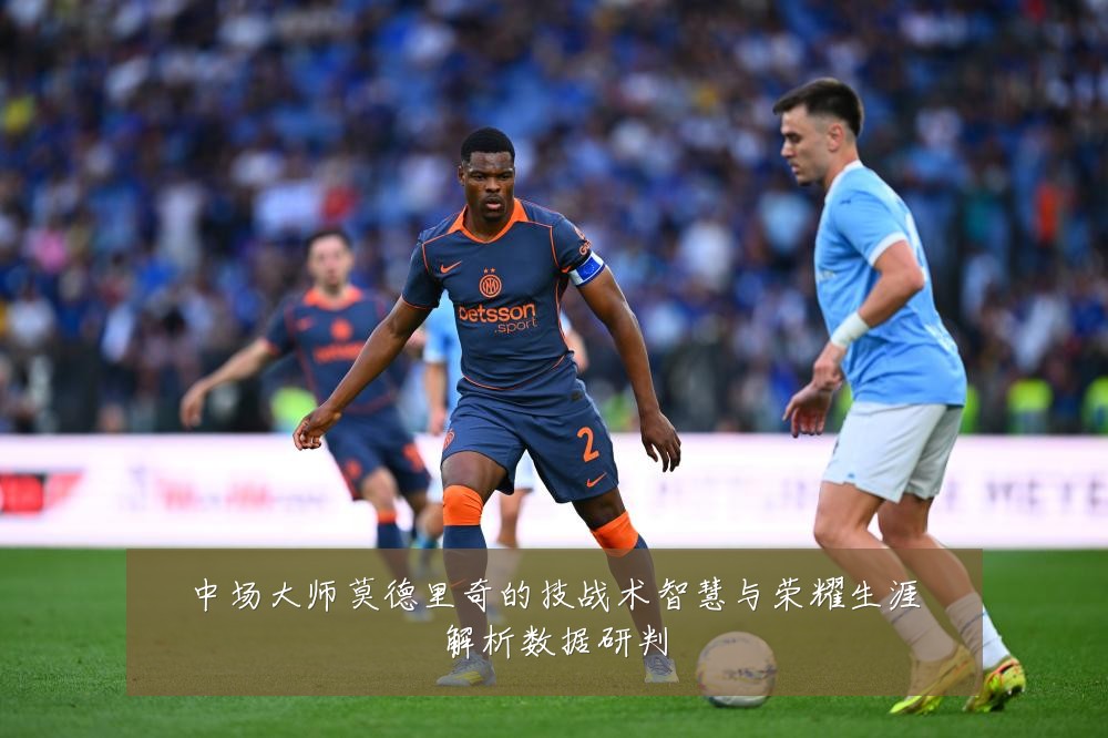中场大师莫德里奇的技战术智慧与荣耀生涯解析数据研判