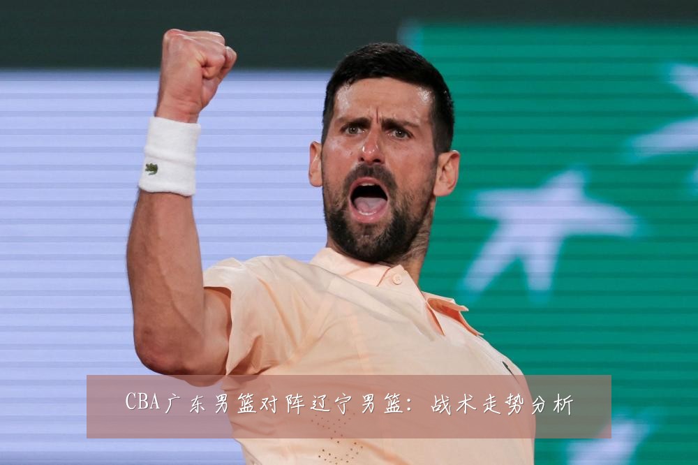 CBA广东男篮对阵辽宁男篮：战术走势分析