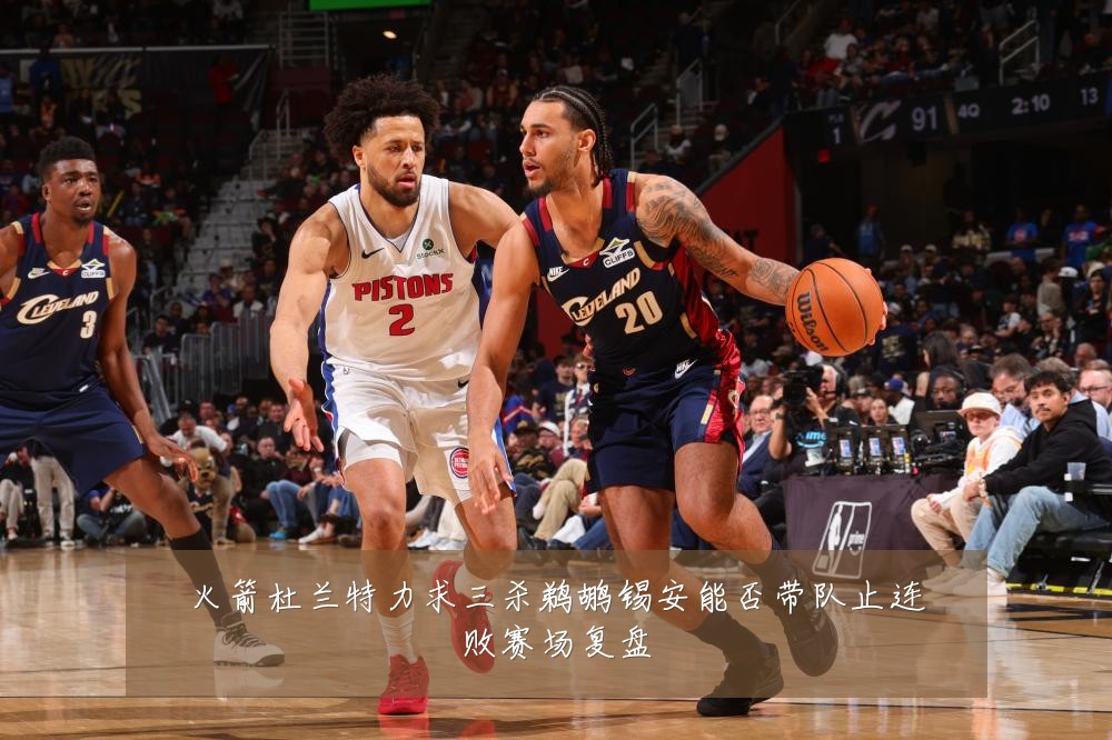 火箭杜兰特力求三杀鹈鹕锡安能否带队止连败赛场复盘