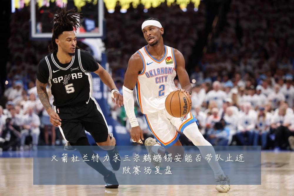 火箭杜兰特力求三杀鹈鹕锡安能否带队止连败赛场复盘