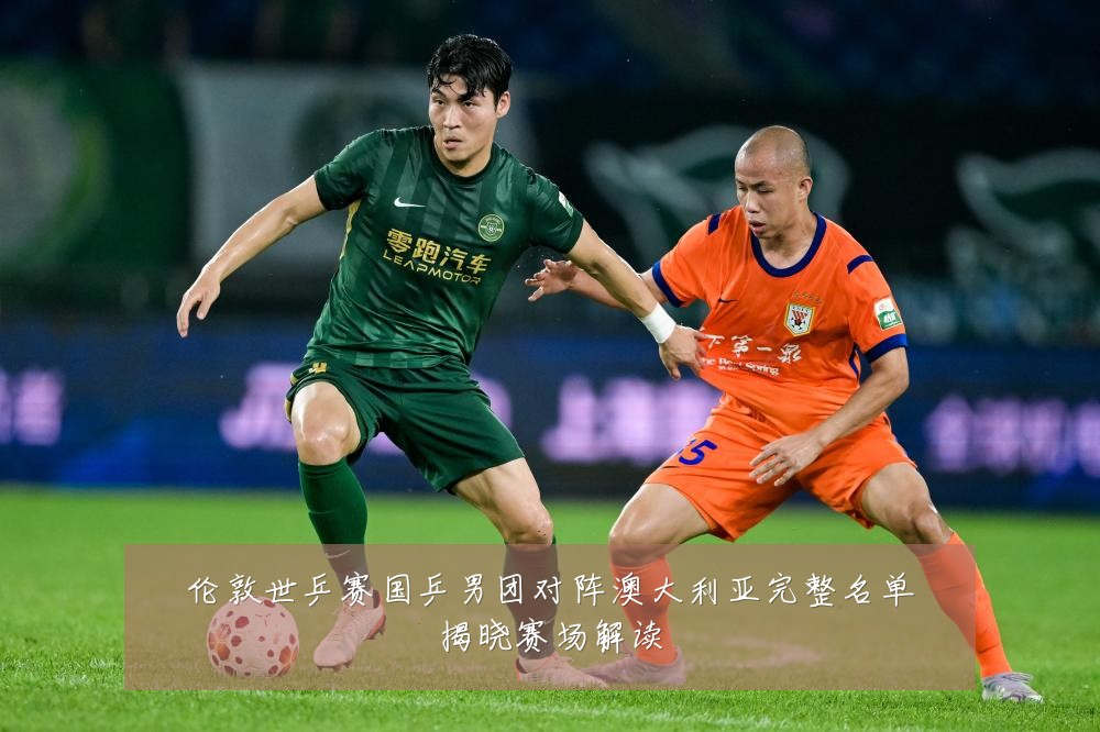 伦敦世乒赛国乒男团对阵澳大利亚完整名单揭晓赛场解读