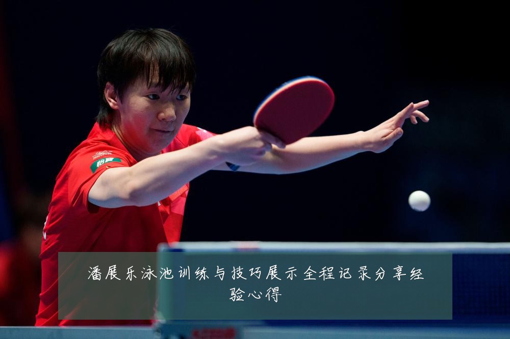 潘展乐泳池训练与技巧展示全程记录分享经验心得