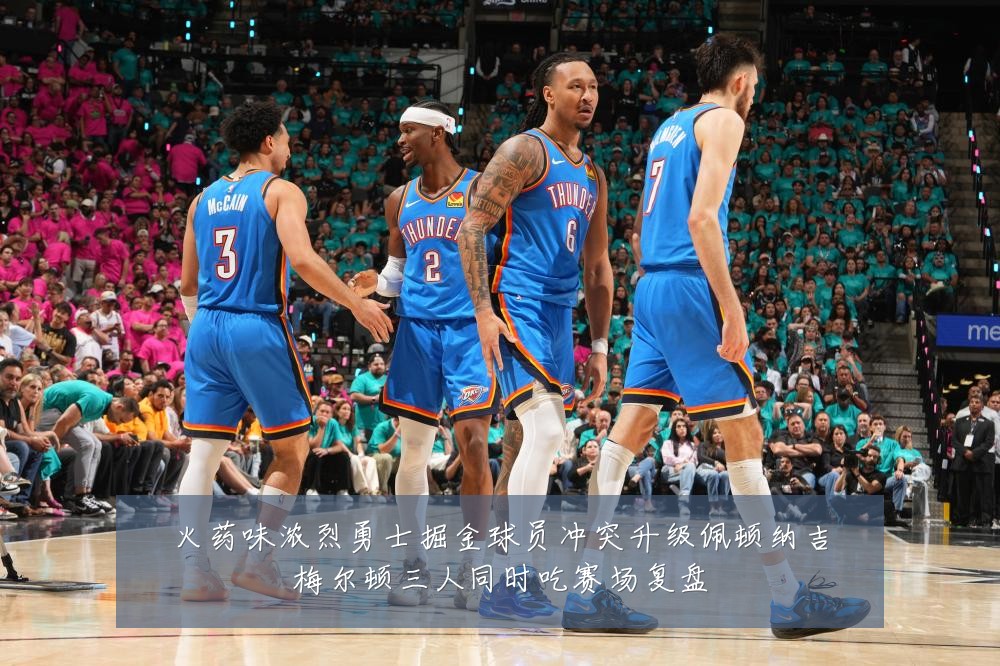 火药味浓烈勇士掘金球员冲突升级佩顿纳吉梅尔顿三人同时吃赛场复盘