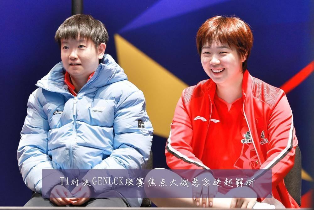 T1对决GENLCK联赛焦点大战悬念迭起解析