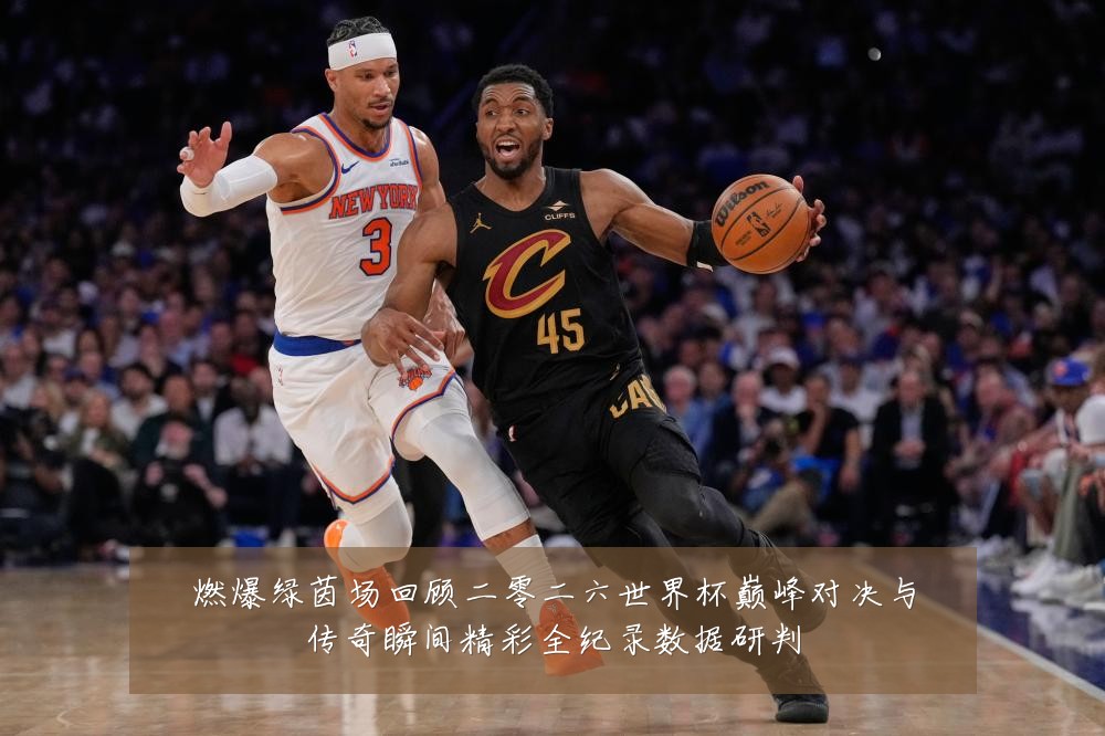 燃爆绿茵场回顾二零二六世界杯巅峰对决与传奇瞬间精彩全纪录数据研判